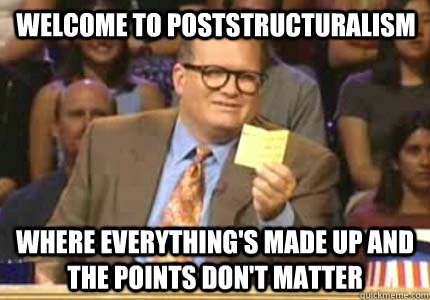 poststructuralism meme, welcome to poststructuralism where everythings made up and the points don't matter