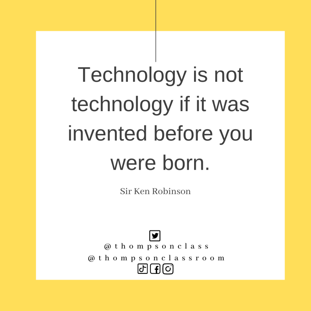 Technology is not technology if it was invented before you were born, Sir Ken Robinson