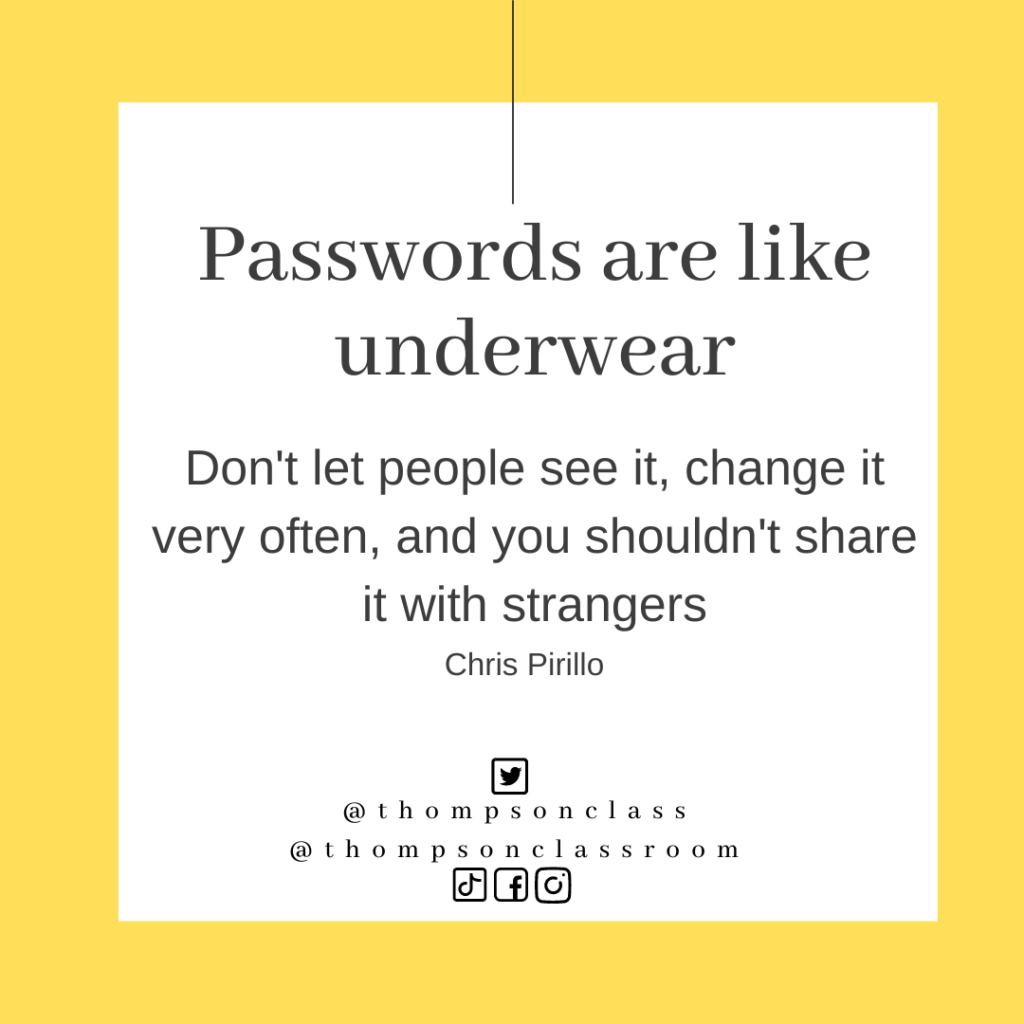Passwords are like underwear: don't let people see it, change it very often, and you shouldn't share it with strangers, chris pirillo