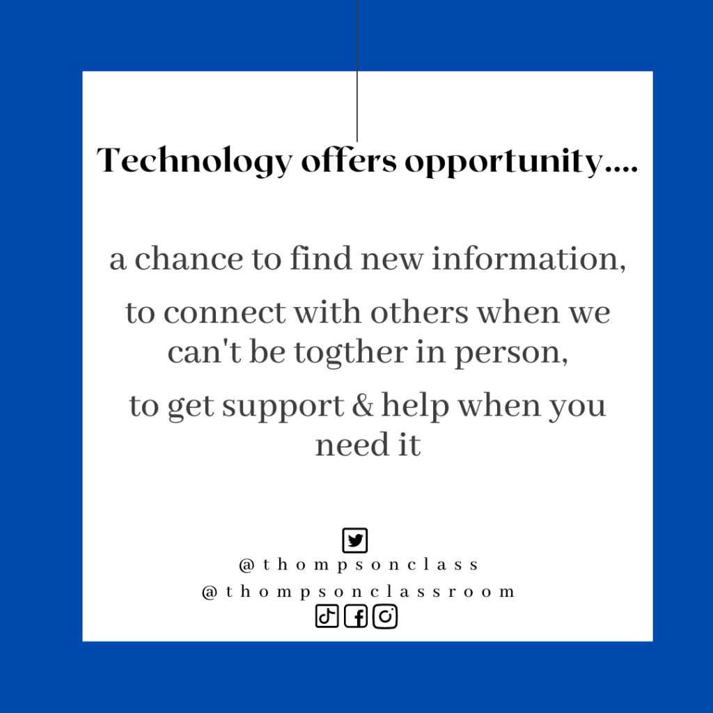 technology offers opportunity, a chance to find new information, to connectr with others when we can't be together in person, to get support and help when you need it