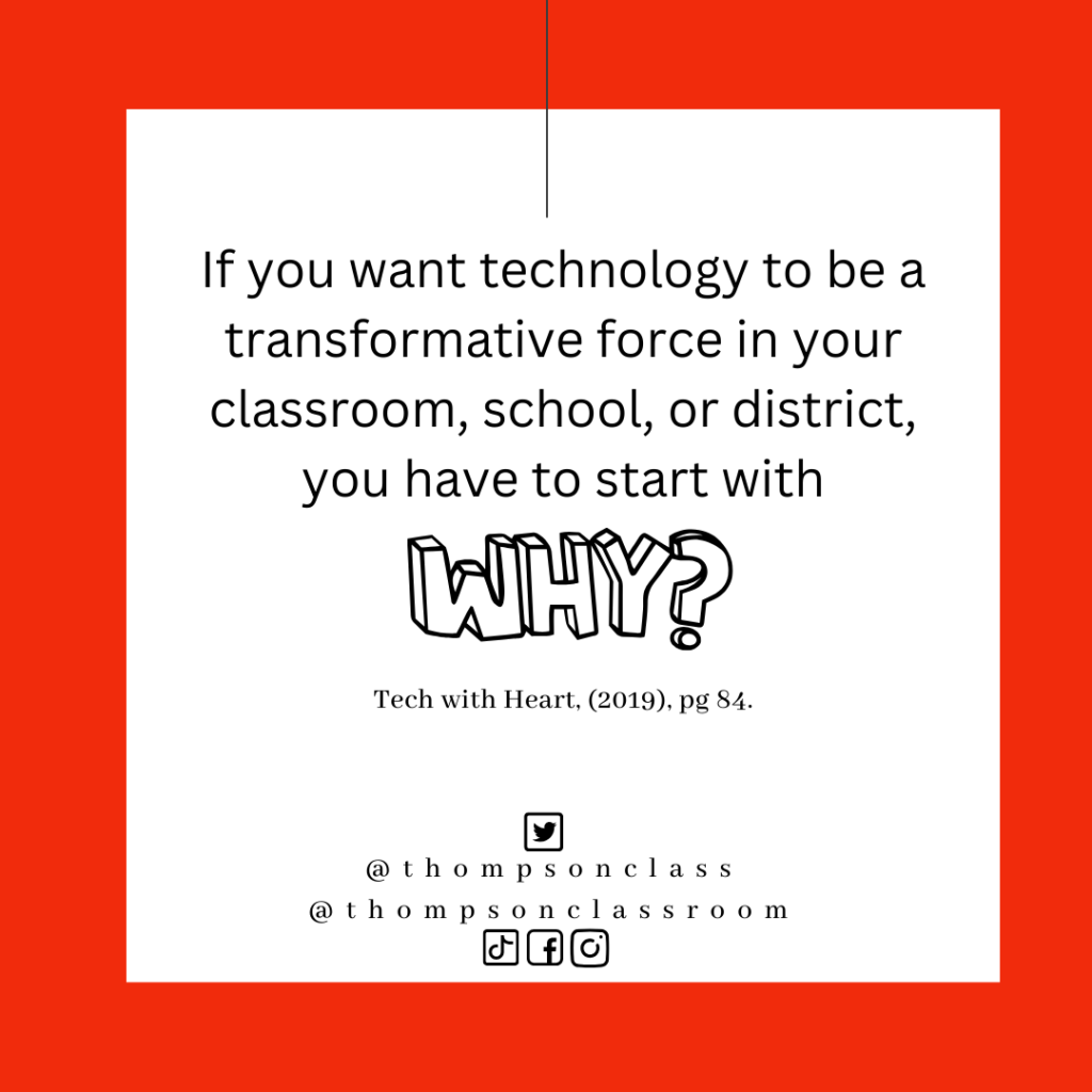 If you want technology to be a transformative force in your classroom, school, or district, you have to start with why. Tech with Heart, 2019, pg 84
